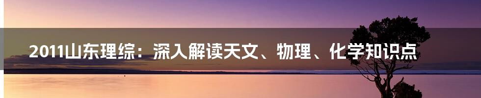 2011山东理综：深入解读天文、物理、化学知识点