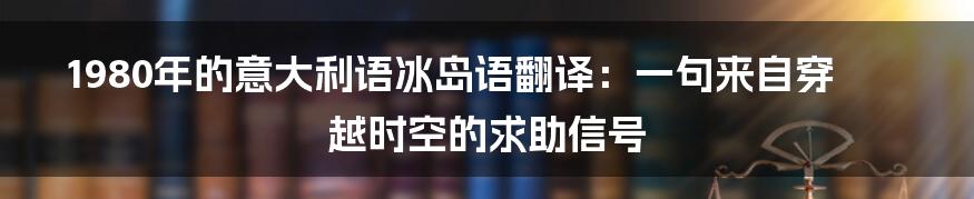 1980年的意大利语冰岛语翻译：一句来自穿越时空的求助信号