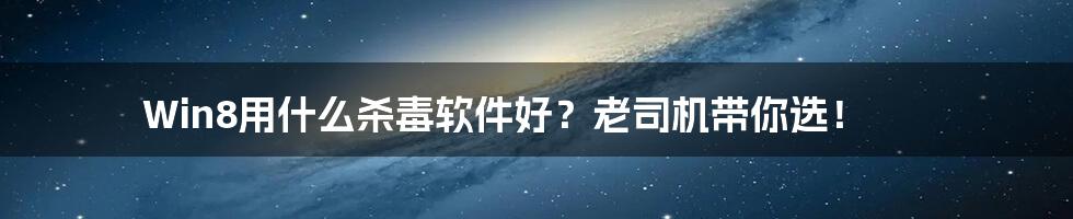 Win8用什么杀毒软件好？老司机带你选！