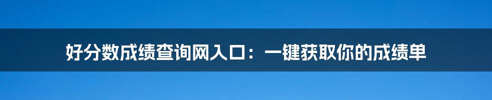 好分数成绩查询网入口：一键获取你的成绩单