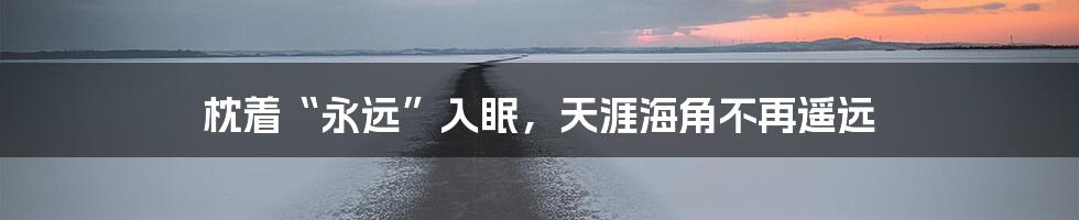 枕着“永远”入眠，天涯海角不再遥远