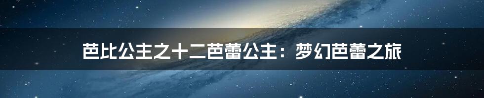 芭比公主之十二芭蕾公主：梦幻芭蕾之旅