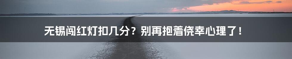 无锡闯红灯扣几分？别再抱着侥幸心理了！