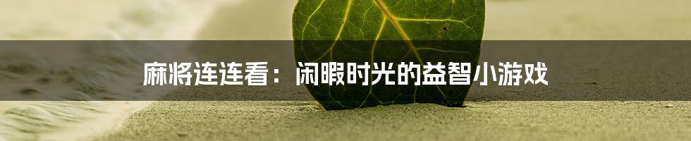 麻将连连看：闲暇时光的益智小游戏