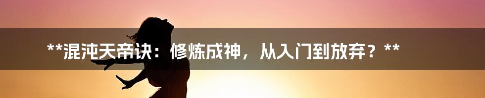 **混沌天帝诀：修炼成神，从入门到放弃？**