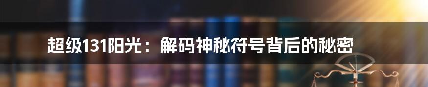 超级131阳光：解码神秘符号背后的秘密