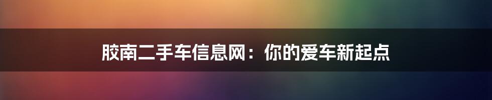 胶南二手车信息网：你的爱车新起点