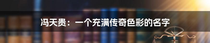 冯天贵：一个充满传奇色彩的名字