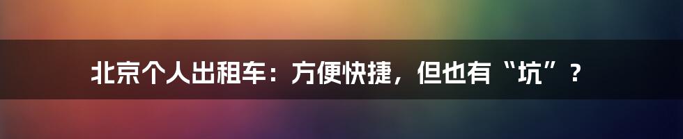 北京个人出租车：方便快捷，但也有“坑”？