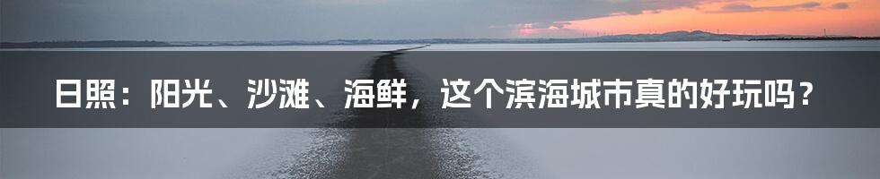 日照：阳光、沙滩、海鲜，这个滨海城市真的好玩吗？