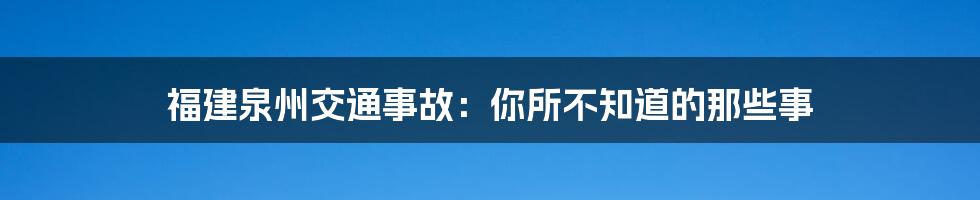 福建泉州交通事故：你所不知道的那些事