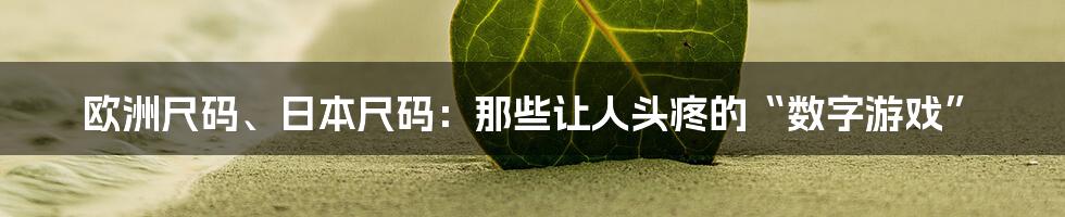 欧洲尺码、日本尺码：那些让人头疼的“数字游戏”