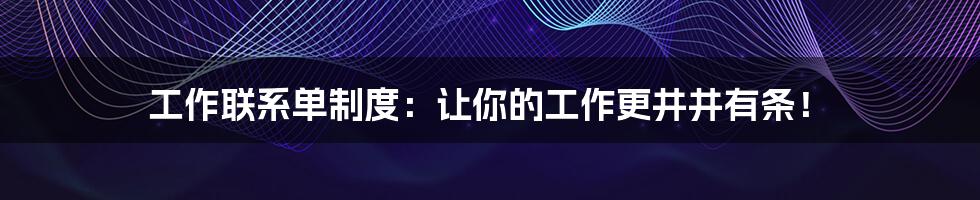 工作联系单制度：让你的工作更井井有条！