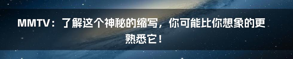 MMTV：了解这个神秘的缩写，你可能比你想象的更熟悉它！