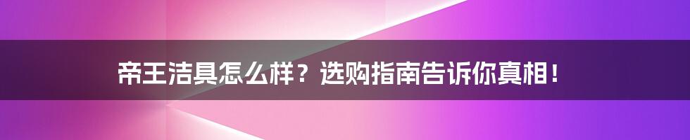 帝王洁具怎么样？选购指南告诉你真相！