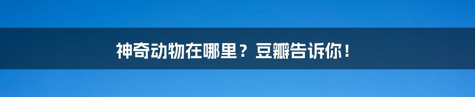 神奇动物在哪里？豆瓣告诉你！