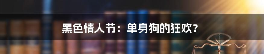 黑色情人节：单身狗的狂欢？