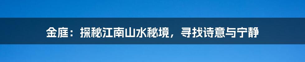 金庭：探秘江南山水秘境，寻找诗意与宁静