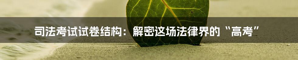 司法考试试卷结构：解密这场法律界的“高考”