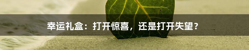 幸运礼盒：打开惊喜，还是打开失望？