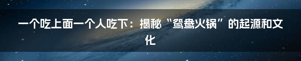 一个吃上面一个人吃下：揭秘“鸳鸯火锅”的起源和文化