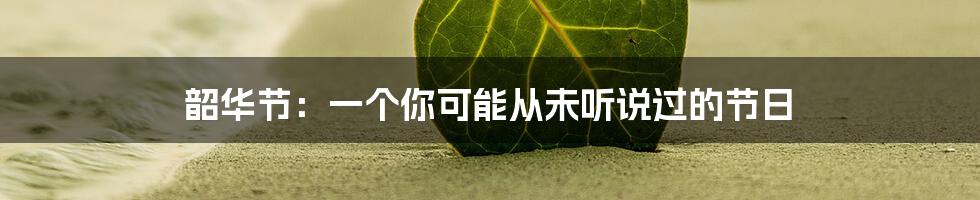 韶华节：一个你可能从未听说过的节日