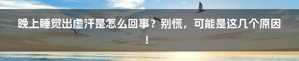 晚上睡觉出虚汗是怎么回事？别慌，可能是这几个原因！