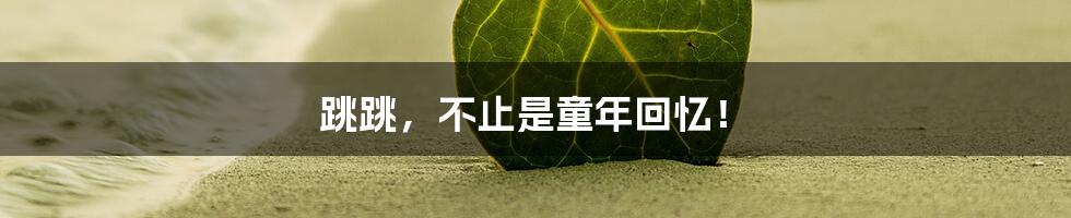 跳跳，不止是童年回忆！