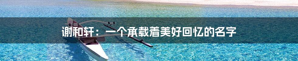 谢和轩：一个承载着美好回忆的名字