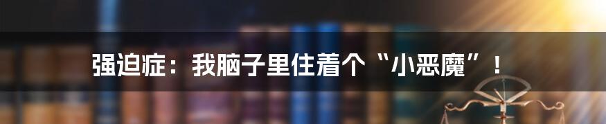 强迫症：我脑子里住着个“小恶魔”！