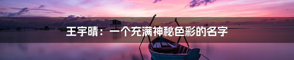 王宇晴：一个充满神秘色彩的名字