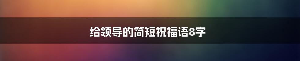 给领导的简短祝福语8字