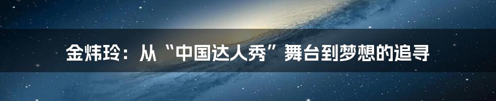 金炜玲：从“中国达人秀”舞台到梦想的追寻