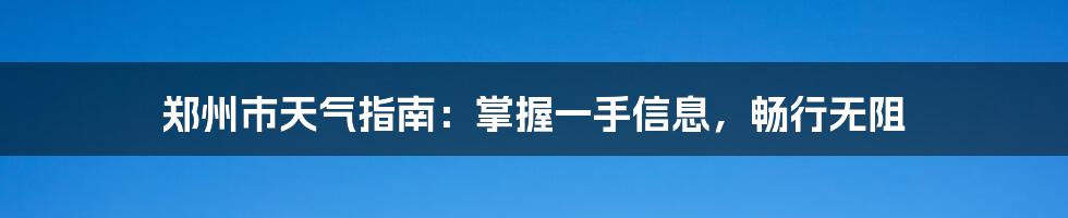 郑州市天气指南：掌握一手信息，畅行无阻