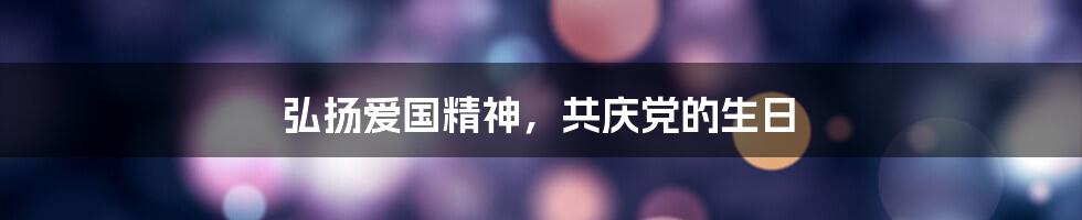 弘扬爱国精神，共庆党的生日