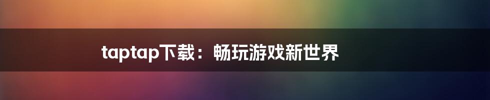 taptap下载：畅玩游戏新世界