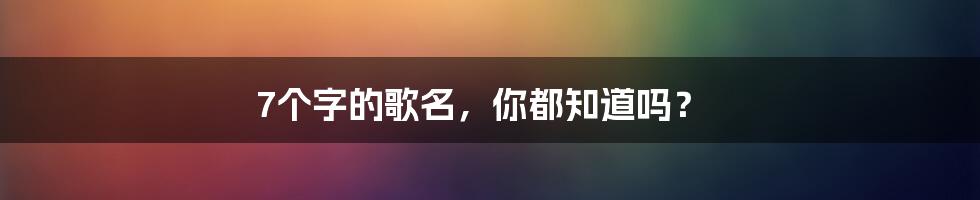 7个字的歌名，你都知道吗？