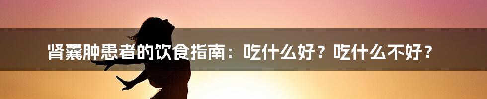 肾囊肿患者的饮食指南：吃什么好？吃什么不好？