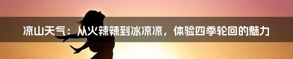 凉山天气：从火辣辣到冰凉凉，体验四季轮回的魅力