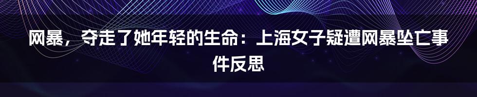 网暴，夺走了她年轻的生命：上海女子疑遭网暴坠亡事件反思