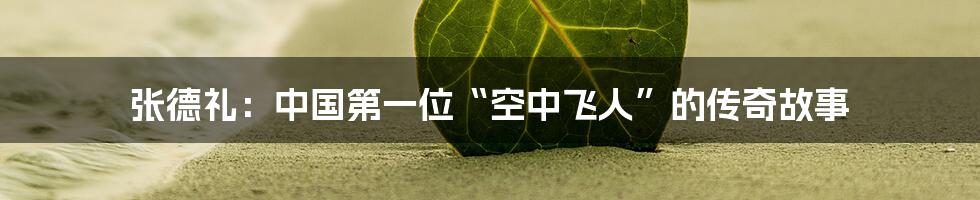 张德礼：中国第一位“空中飞人”的传奇故事