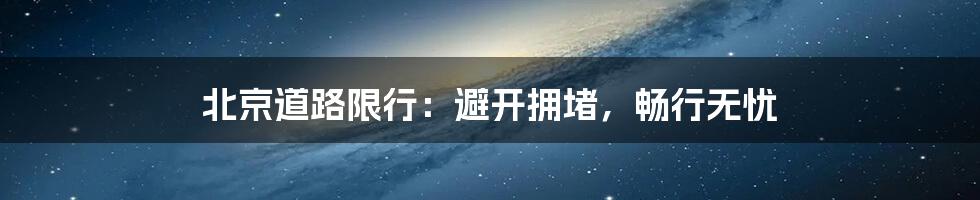 北京道路限行：避开拥堵，畅行无忧