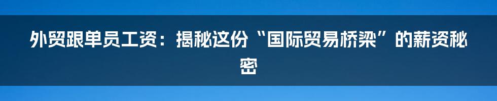 外贸跟单员工资：揭秘这份“国际贸易桥梁”的薪资秘密