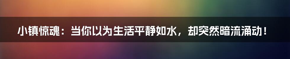 小镇惊魂：当你以为生活平静如水，却突然暗流涌动！