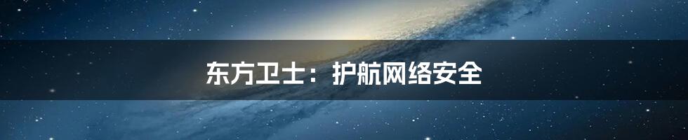 东方卫士：护航网络安全