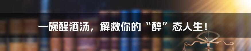 一碗醒酒汤，解救你的“醉”态人生！