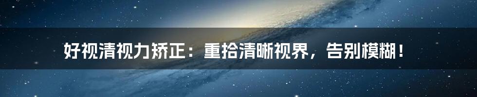 好视清视力矫正：重拾清晰视界，告别模糊！