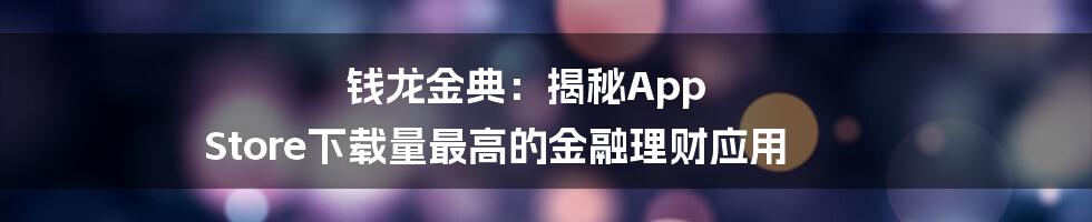 钱龙金典：揭秘App Store下载量最高的金融理财应用