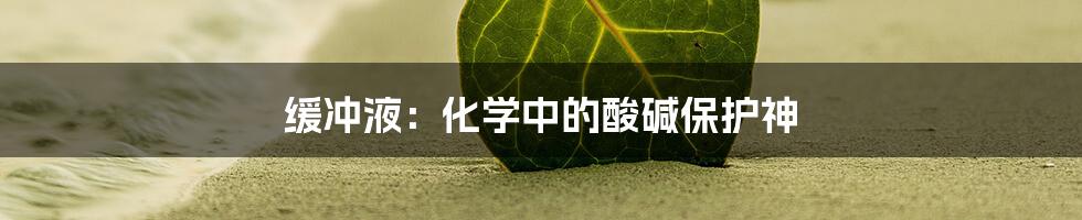 缓冲液：化学中的酸碱保护神