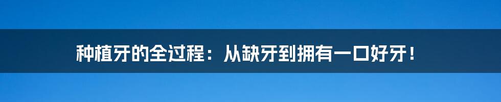 种植牙的全过程：从缺牙到拥有一口好牙！